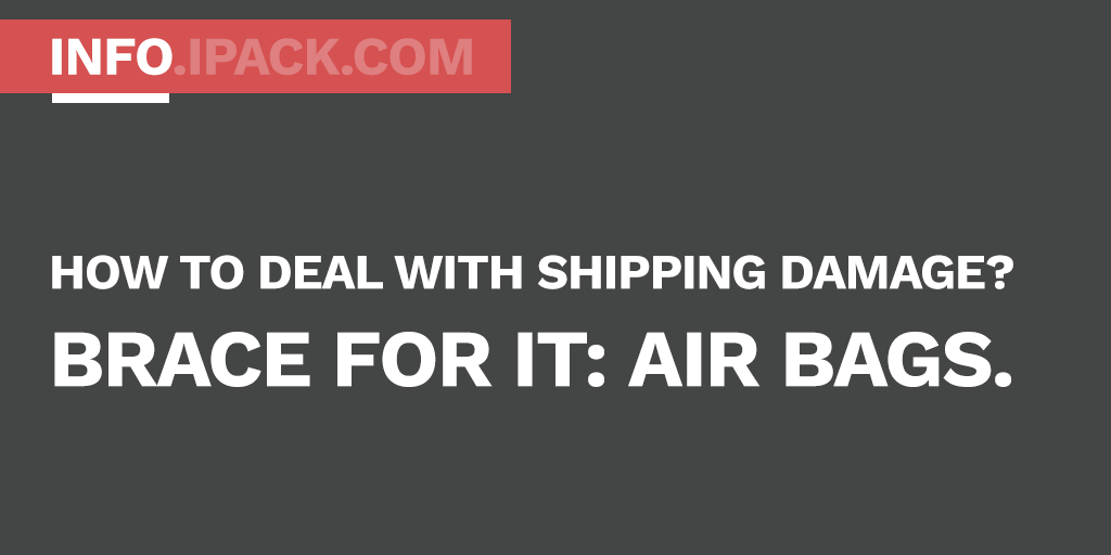 Brace for it: Dunnage Air Bags - 3D shift protection. Stop the shipping damage.